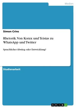 Rhetorik. Von Korax und Teisias zu WhatsApp und Twitter Sprachlicher Abstieg oder Entwicklung?【電子書籍】[ Simon Crins ]