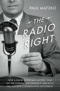 The Radio Right How a Band of Broadcasters Took on the Federal Government and Built the Modern Conservative Movement【電子書籍】 Paul Matzko