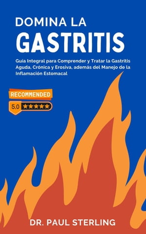 Domina la Gastritis: Guía Integral para Comprender y Tratar la Gastritis Aguda, Crónica y Erosiva, además del Manejo de la Inflamación Estomacal