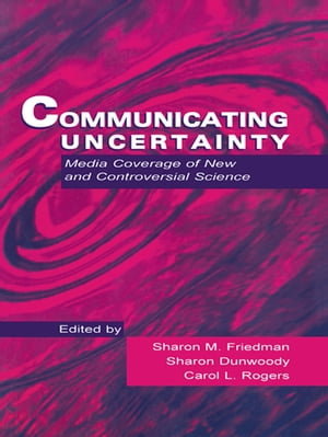 Communicating Uncertainty Media Coverage of New and Controversial Science【電子書籍】