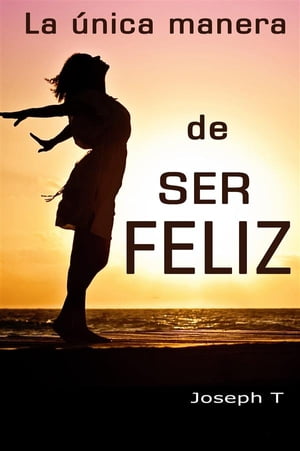 La ?nica manera de ser Feliz El libro de la vida (Libro de crecimiento y superaci?n personal)Żҽҡ[ T Joseph ]