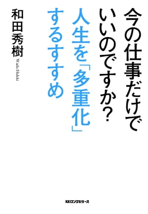 今の仕事だけでいいのですか？人生を「多重化」するすすめ（KKロングセラーズ）