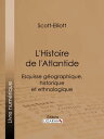 L'Histoire de l'Atlantide Esquisse g?ographique, historique et ethnologique