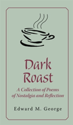 Dark Roast A Collection of Poems of Nostalgia and Reflection【電子書籍】[ Edward M. George ]