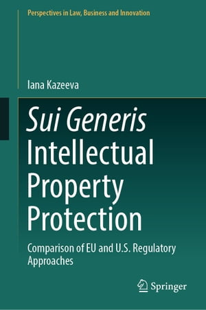 Sui Generis Intellectual Property Protection Comparison of EU and U.S. Regulatory Approaches【電子書籍】 Iana Kazeeva