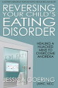 Reversing Your Child 039 s Eating Disorder Healing a Hijacked Mind to Overcome Anorexia【電子書籍】 Jessica Goering