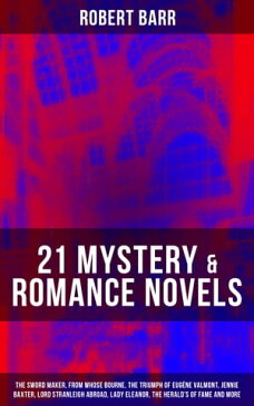 21 MYSTERY & ROMANCE NOVELSThe Sword Maker, From Whose Bourne, The Triumph of Eug?ne Valmont, Jennie Baxter, Lord Stranleigh Abroad, Lady Eleanor, The Herald's of Fame and more【電子書籍】[ Robert Barr ]