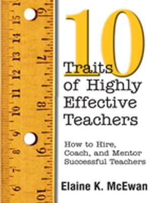 Ten Traits of Highly Effective Teachers How to Hire, Coach, and Mentor Successful Teachers