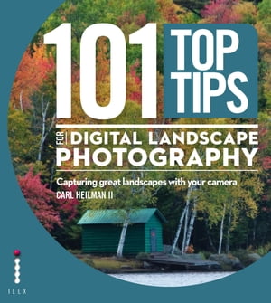 101 Top Tips for Digital Landscape Photography Capturing Great Landscapes With Your Camera【電子書籍】[ Carl Heilman II ]