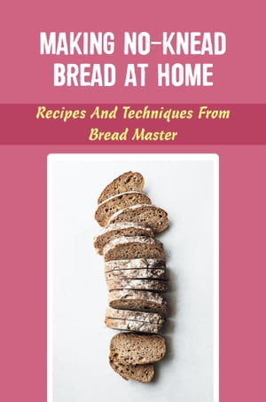 Making No-Knead Bread At Home: Recipes And Techniques From Bread Master