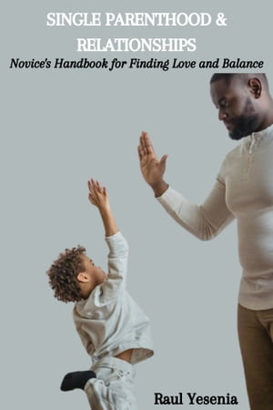 SINGLE PARENTHOOD & RELATIONSHIPS: Novice's Handbook for Finding Love and Balance【電子書籍】[ Raul Yesenia ]