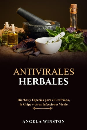 ANTIVIRALES HERBALES Hierbas y Especias para el Resfriado, la Gripe y otras Infecciones Virales