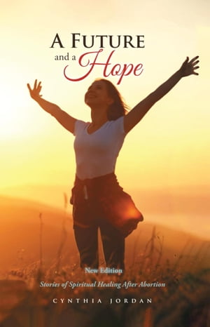 A Future and a Hope Stories of Spiritual Healing After Abortion【電子書籍】 Cynthia Jordan