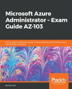 Microsoft Azure Administrator ? Exam Guide AZ-103 Your in-depth certification guide in becoming Microsoft Certified Azure Administrator Associate