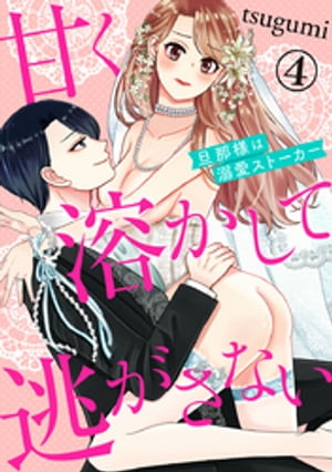 甘く溶かして逃がさない 旦那様は溺愛ストーカー 4巻