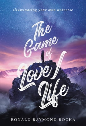 The Game of Love/Life Illuminating Your Own Universe【電子書籍】[ Ronald Raymond Rocha ]