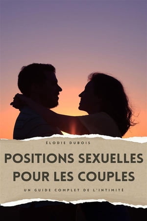 Positions Sexuelles pour les Couples Un Guide Complet de l'Intimit? | D?couvrez l'Art de la Connexion avec les Techniques du Kama Sutra et du Tantra pour les Couples, du D?butant ? l'Avanc?【電子書籍】[ ?lodie Dubois ]