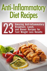 Anti-Inflammatory Diet Recipes: 23 Amazing Anti-Inflammatory Breakfast, Lunch, and Dinner Recipes for Fast Weight Loss Results【電子書籍】[ Rosa Gilbert ]