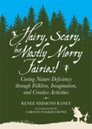 Hairy, Scary, but Mostly Merry Fairies! Curing Nature Deficiency through Folklore, Imagination, and Creative ActivitiesŻҽҡ[ Renee Simmons Raney ]