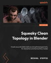 Squeaky Clean Topology in Blender Create accurate deformations and optimized geometry for characters and hard surface models【電子書籍】 Michael Steppig