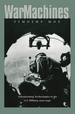 War Machines Transforming Technologies in the U.S. Military, 1920-1940【電子書籍】[ Timothy Moy ]