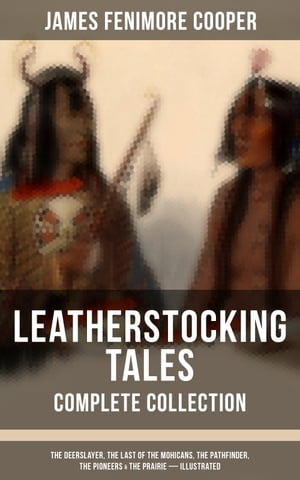 LEATHERSTOCKING TALES ? Complete Collection The Deerslayer, The Last of the Mohicans, The Pathfinder, The Pioneers & The Prairie (Illustrated)【電子書籍】[ James Fenimore Cooper ]