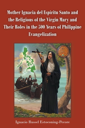 Mother Ignacia del EspAritu Santo and the Religious of the Virgin Mary and Their Roles in the 500 Years of Philippine Evangelization