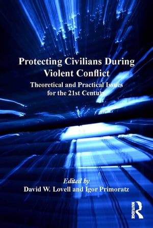 Protecting Civilians During Violent Conflict Theoretical and Practical Issues for the 21st Century