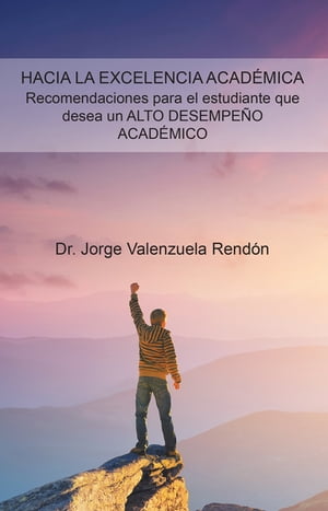 Hacia La Excelencia Acad?mica. Recomendaciones Para El Estudiante Que Desea Un Alto Desempe?o Acad?mico