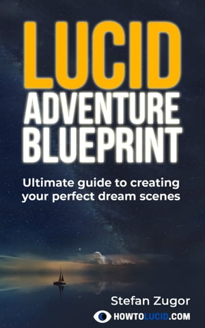 Lucid Adventure Blueprint Ultimate Guide To Creating Your Perfect Dream Scenes【電子書籍】[ Stefan Zugor ]