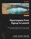 Squarespace from Signup to Launch Build, customize, and launch robust and user-friendly Squarespace websites with a no-code approach【電子書籍】 Kelsey Gilbert Kreiling