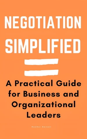 Negotiation Simplified: A Practical Guide for Business and Organizational Leaders