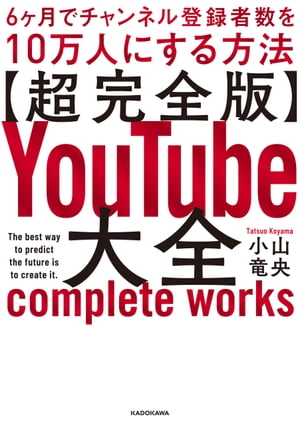 【超完全版】YouTube大全　6ヶ月でチャンネル登録者数を10万人にする方法【電子書籍】[ 小山　竜央 ]