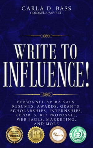 Write to Influence! Personnel Appraisals, Resumes, Awards, Grants, Scholarships, Internships, Reports, Bid Proposals, Web Pages, Marketing, and MoreŻҽҡ[ Carla D. Bass, Colonel, USAF (Ret) ]