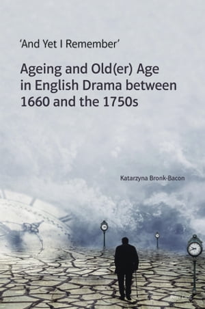 'And Yet I Remember' Ageing and Old(er) Age in English Drama between 1660 and the 1750sŻҽҡ[ Katarzyna Bronk-Bacon ]