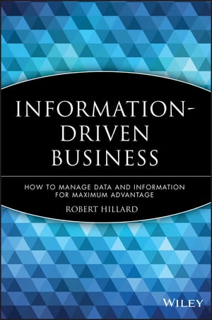 Information-Driven Business How to Manage Data and Information for Maximum Advantage【電子書籍】[ Robert Hillard ]