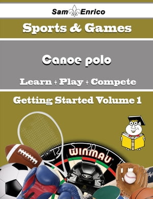 A Beginners Guide to Canoe polo (Volume 1) A Beg