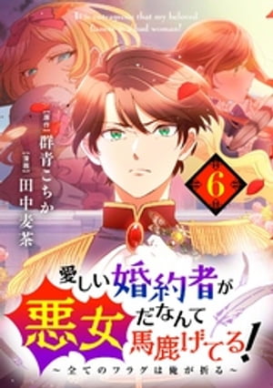 愛しい婚約者が悪女だなんて馬鹿げてる！ 〜全てのフラグは俺が折る〜【単話】（６）