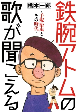 鉄腕アトムの歌が聞こえる　～手塚治虫とその時代～【電子書籍】[ 橋本一郎 ]