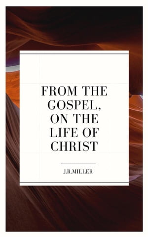 From the Gospels, on the Life of Christ