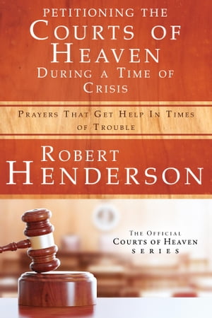 Petitioning the Courts of Heaven During Times of Crisis Prayers That Get Help in Times of Trouble【電子書籍】[ Robert Henderson ]