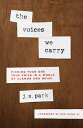 The Voices We Carry Finding Your One, True Voice in a World of Clamor and Noise【電子書籍】 J. S. Park