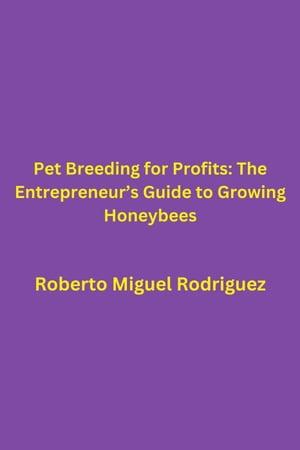 Pet Breeding for Profits: The Entrepreneur's Guide to Growing Honeybees