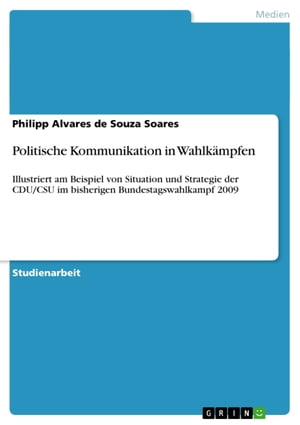Politische Kommunikation in Wahlk?mpfen Illustriert am Beispiel von Situation und Strategie der CDU/CSU im bisherigen Bundestagswahlkampf 2009
