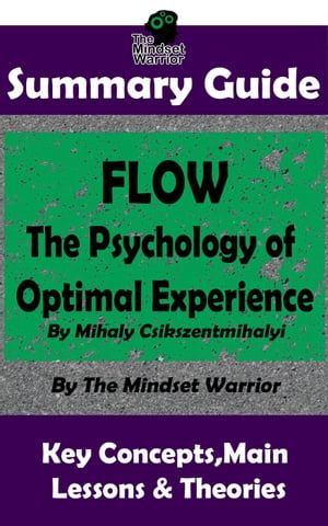 Summary Guide: Flow: The Psychology of Optimal Experience: by Mihaly Csikszentmihalyi | The Mindset Warrior Summary Guide