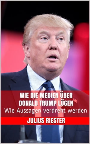 Wie die Medien über Donald Trump lügen