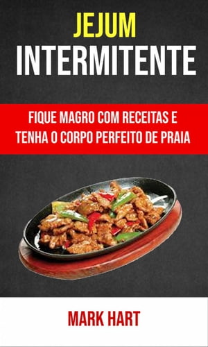 Jejum Intermitente: Fique Magro Com Receitas E Tenha O Corpo Perfeito De Praia【電子書籍】[ Mark..