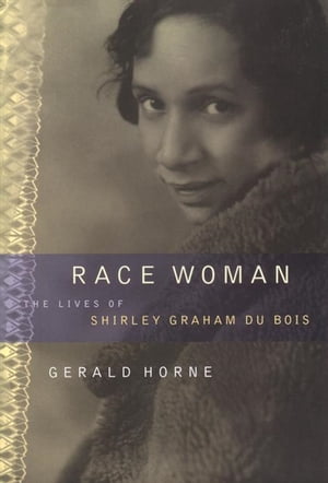 Race Woman The Lives of Shirley Graham Du Bois【電子書籍】[ Gerald Horne ]