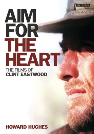 Aim for the Heart The Films of Clint Eastwood【電子書籍】 Howard Hughes