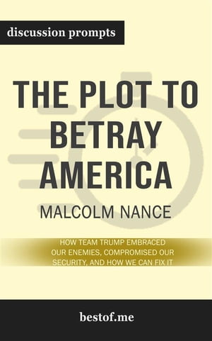 Summary: “The Plot to Betray America: How Team Trump Embraced Our Enemies, Compromised Our Security, and How We Can Fix It” by Malcolm Nance - Discussion Prompts